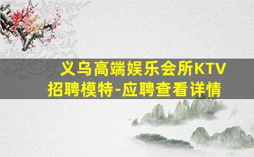 义乌高端娱乐会所KTV招聘模特-应聘查看详情